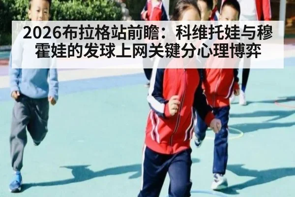 2026布拉格站前瞻:科维托娃与穆霍娃的发球上网关键分心理博弈