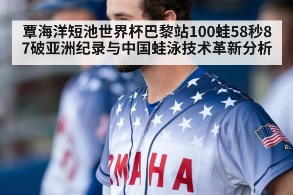 覃海洋短池世界杯巴黎站100蛙58秒87破亚洲纪录与中国蛙泳技术革新分析
